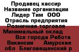 Продавец-кассир › Название организации ­ Лидер Тим, ООО › Отрасль предприятия ­ Розничная торговля › Минимальный оклад ­ 13 000 - Все города Работа » Вакансии   . Амурская обл.,Благовещенский р-н